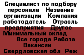 Специалист по подбору персонала › Название организации ­ Компания-работодатель › Отрасль предприятия ­ Другое › Минимальный оклад ­ 21 000 - Все города Работа » Вакансии   . Свердловская обл.,Реж г.